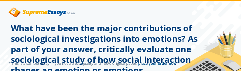 What have been the major contributions of sociological investigations into emotions? As part of your answer, critically evaluate one sociological study of how social interaction shapes an emotion or emotions